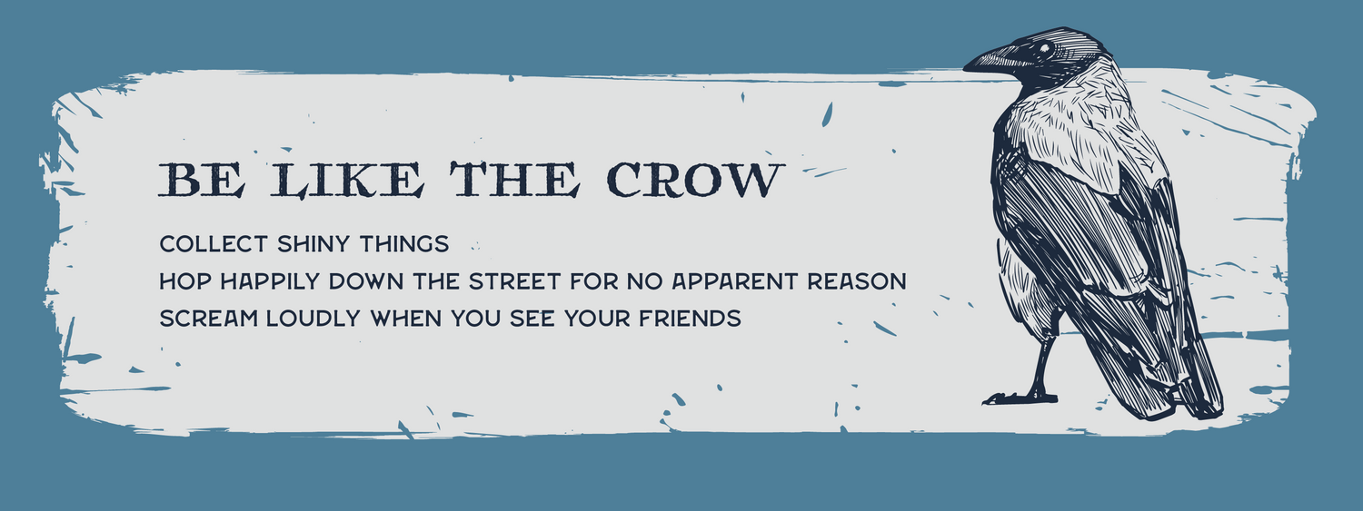 Illustration of a crow on a blue background with text: "BE LIKE THE CROW. Collect shiny things. Hop happily down the street for no apparent reason. Scream loudly when you see your friends.